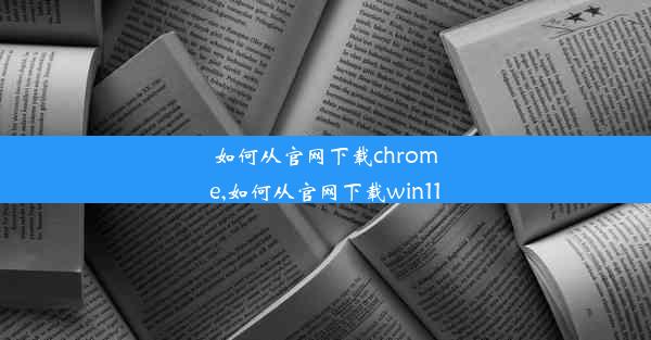 如何从官网下载chrome,如何从官网下载win11