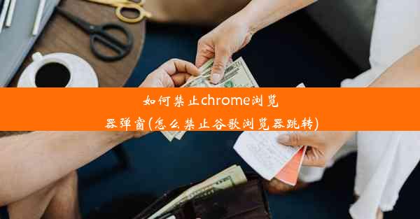 如何禁止chrome浏览器弹窗(怎么禁止谷歌浏览器跳转)