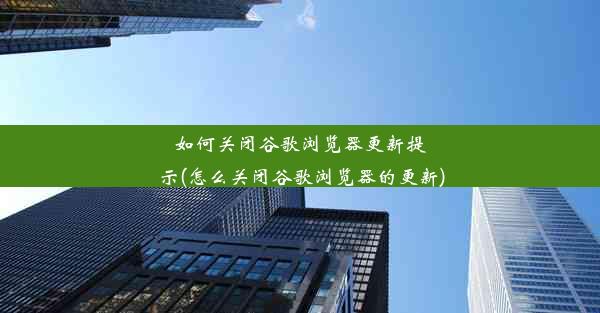 如何关闭谷歌浏览器更新提示(怎么关闭谷歌浏览器的更新)