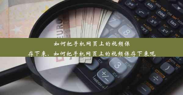 如何把手机网页上的视频保存下来、如何把手机网页上的视频保存下来呢