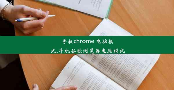 手机chrome 电脑模式,手机谷歌浏览器电脑模式