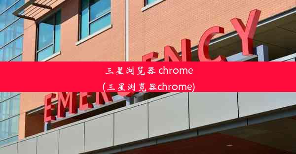 三星浏览器 chrome(三星浏览器chrome)