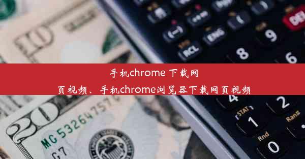 手机chrome 下载网页视频、手机chrome浏览器下载网页视频