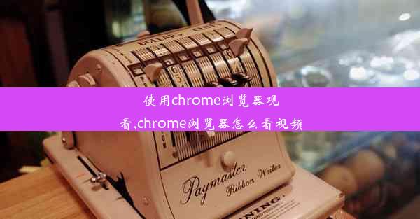 使用chrome浏览器观看,chrome浏览器怎么看视频