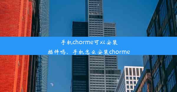 手机chorme可以安装插件吗、手机怎么安装chorme