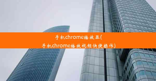 手机chrome播放器(手机chrome播放视频快捷操作)