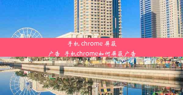 手机 chrome 屏蔽广告_手机chrome如何屏蔽广告