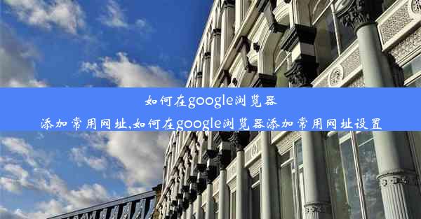 如何在google浏览器添加常用网址,如何在google浏览器添加常用网址设置