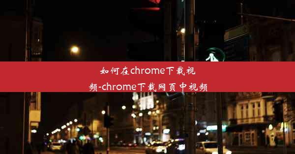 如何在chrome下载视频-chrome下载网页中视频