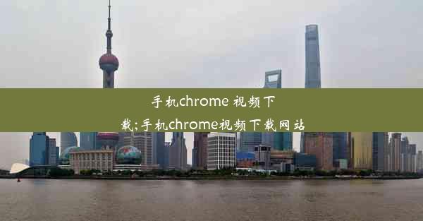 手机chrome 视频下载;手机chrome视频下载网站