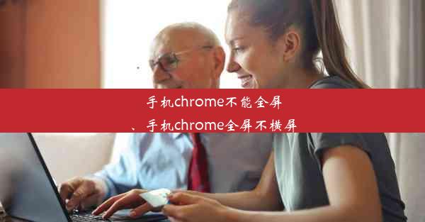 手机chrome不能全屏、手机chrome全屏不横屏