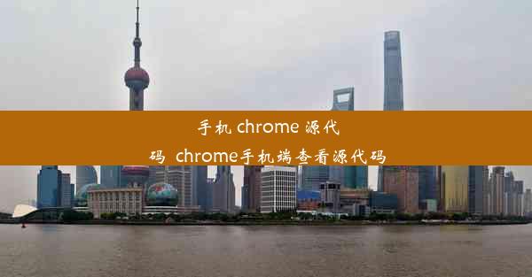 手机 chrome 源代码_chrome手机端查看源代码