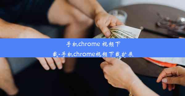 手机chrome 视频下载-手机chrome视频下载扩展