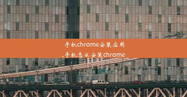 手机chrome安装应用,手机怎么安装chrome