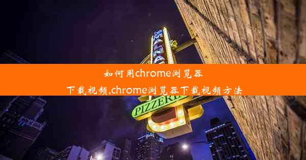 如何用chrome浏览器下载视频,chrome浏览器下载视频方法