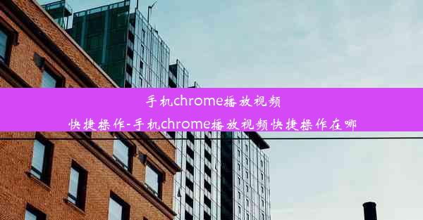 手机chrome播放视频快捷操作-手机chrome播放视频快捷操作在哪