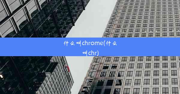 什么叫chrome(什么叫chr)