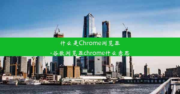 什么是Chrome浏览器-谷歌浏览器chrome什么意思