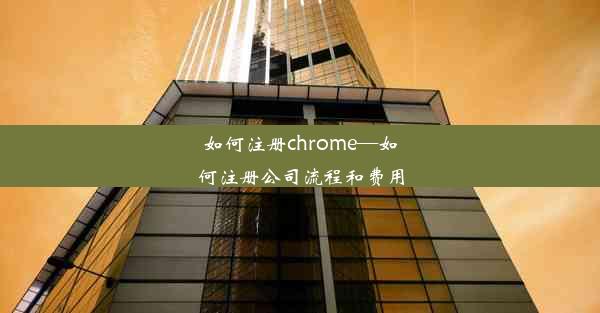 如何注册chrome—如何注册公司流程和费用