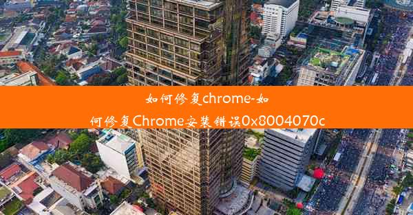 如何修复chrome-如何修复Chrome安装错误0x8004070c