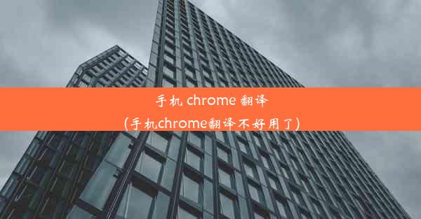 手机 chrome 翻译(手机chrome翻译不好用了)