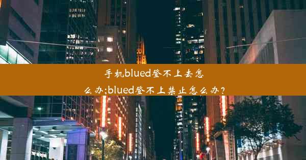 手机blued登不上去怎么办;blued登不上禁止怎么办？