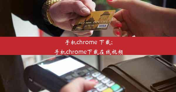 手机chrome 下载;手机chrome下载在线视频