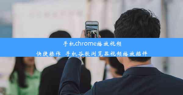 手机chrome播放视频快捷操作_手机谷歌浏览器视频播放插件