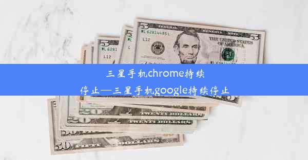 三星手机chrome持续停止—三星手机google持续停止