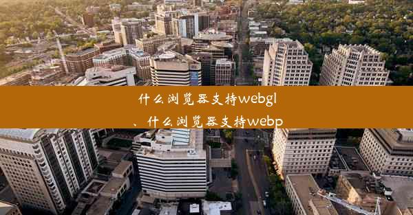 什么浏览器支持webgl、什么浏览器支持webp