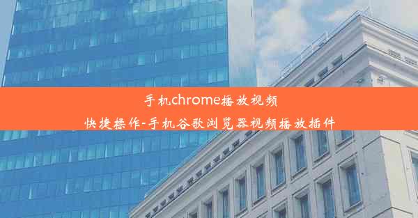 手机chrome播放视频快捷操作-手机谷歌浏览器视频播放插件