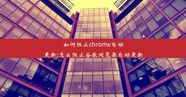 如何阻止chrome自动更新;怎么阻止谷歌浏览器自动更新