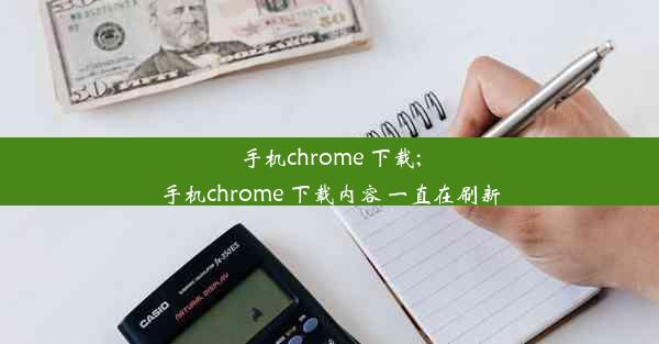 手机chrome 下载;手机chrome 下载内容 一直在刷新