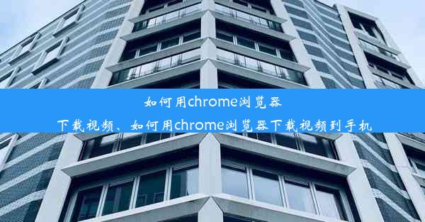 如何用chrome浏览器下载视频、如何用chrome浏览器下载视频到手机