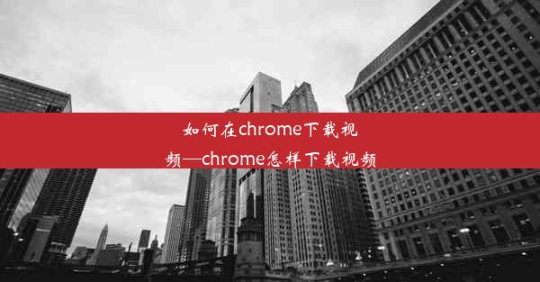 如何在chrome下载视频—chrome怎样下载视频