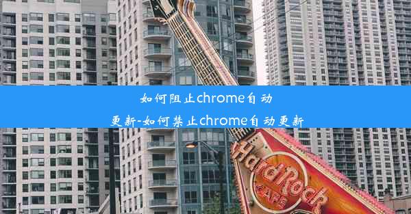 如何阻止chrome自动更新-如何禁止chrome自动更新