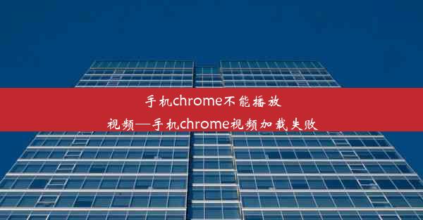 手机chrome不能播放视频—手机chrome视频加载失败