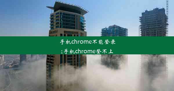 手机chrome不能登录;手机chrome登不上