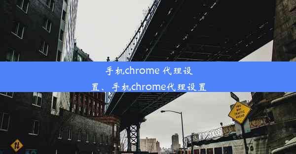 手机chrome 代理设置、手机chrome代理设置