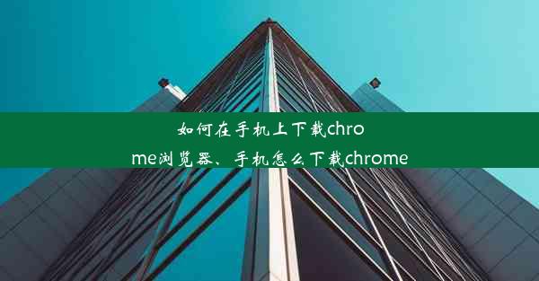 如何在手机上下载chrome浏览器、手机怎么下载chrome