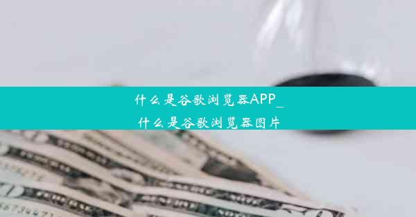 什么是谷歌浏览器APP_什么是谷歌浏览器图片