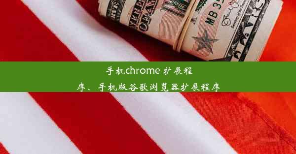 手机chrome 扩展程序、手机版谷歌浏览器扩展程序