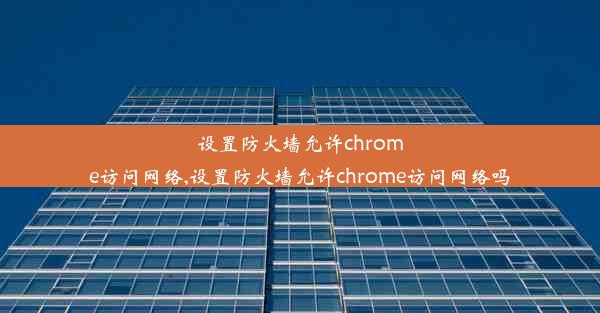 设置防火墙允许chrome访问网络,设置防火墙允许chrome访问网络吗