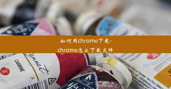 如何用chrome下载-chrome怎么下载文件