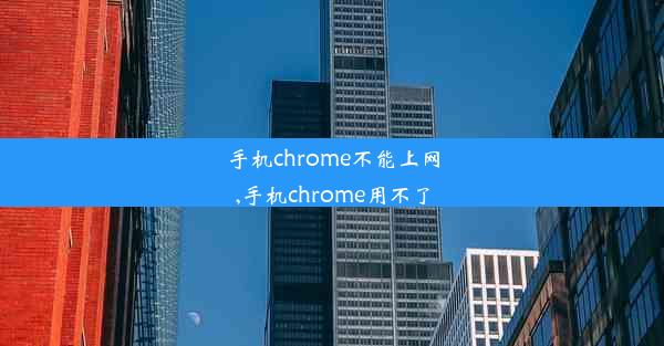 手机chrome不能上网,手机chrome用不了