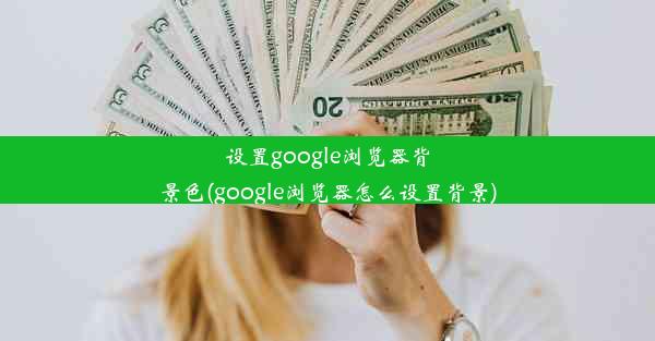 设置google浏览器背景色(google浏览器怎么设置背景)