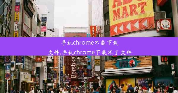 手机chrome不能下载文件,手机chrome下载不了文件