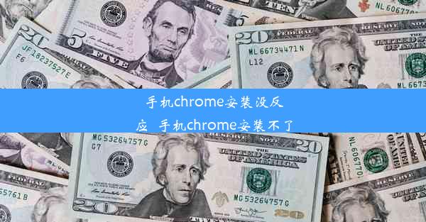 手机chrome安装没反应_手机chrome安装不了