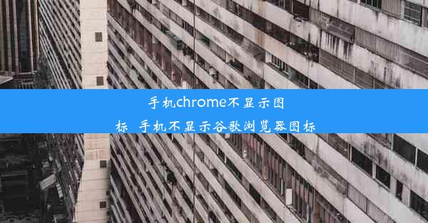 手机chrome不显示图标_手机不显示谷歌浏览器图标