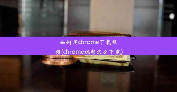 如何用chrome下载视频(chrome视频怎么下载)